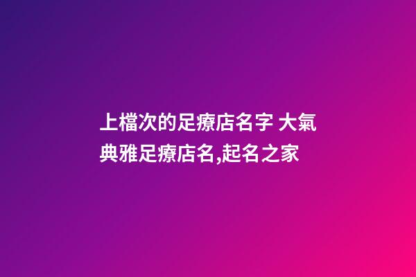 上檔次的足療店名字 大氣典雅足療店名,起名之家-第1張-店鋪起名-玄機派
